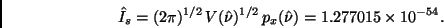 \begin{displaymath}
\hat{I}_s = (2 \pi)^{1/2} \, V(\hat{\nu})^{1/2} \, p_x(\hat{\nu}) =
1.277015 \times 10^{-54}.
\end{displaymath}