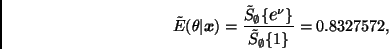\begin{displaymath}
\tilde{E}(\theta \vert \bmath{x}) =
\frac{\tilde{S}_\emptyset\{ \eb^\nu \}}{\tilde{S}_\emptyset\{ 1 \}} =
0.8327572,
\end{displaymath}
