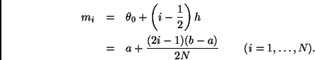 \begin{eqnarray*}
m_i & = & \theta_0 + \left( i - \frac{1}{2} \right) h \\
& =...
...+ \frac{(2i-1)(b-a)}{2N}
\; \; \; \; \; \; \; \; (i=1,\ldots,N).
\end{eqnarray*}