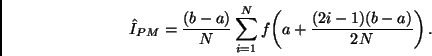 \begin{displaymath}
\hat{I}_{PM} =
\frac{(b-a)}{N} \sum_{i=1}^{N} f \! \left( a + \frac{(2i-1)(b-a)}{2N} \right).
\end{displaymath}