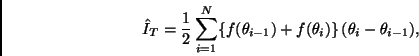 \begin{displaymath}
\hat{I}_{T} = \frac{1}{2}
\sum_{i=1}^{N} \{ f(\theta_{i-1}) + f(\theta_i) \} \,
(\theta_i - \theta_{i-1}),
\end{displaymath}