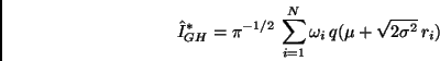 \begin{displaymath}
\hat{I}_{GH}^* =
\pi^{-1/2} \, \sum_{i=1}^{N} \omega_i \, q(\mu + \sqrt{2 \sigma^2} \, r_i)
\end{displaymath}