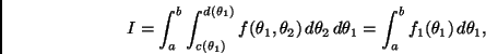 \begin{displaymath}
I = \int_a^b \int_{c(\theta_1)}^{d(\theta_1)} f(\theta_1,\th...
...\theta_2 \, d \theta_1 = \int_a^b f_1(\theta_1) \, d \theta_1,
\end{displaymath}