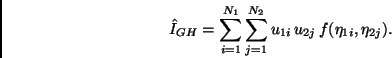 \begin{displaymath}
\hat{I}_{GH} = \sum _{i=1}^{N_1} \sum_{j=1}^{N_2}
u_ {1i} \, u_{2j} \, f(\eta_{1i},\eta_{2j}).
\end{displaymath}