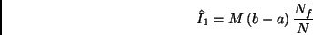 \begin{displaymath}
\hat{I}_1 = M \, (b-a) \, \frac{N_f}{N}
\end{displaymath}
