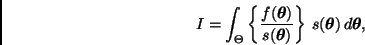 \begin{displaymath}
I = \int_{\Theta}
\left\{ \frac{f(\bmath{\theta})}{s(\bmath{\theta})} \right\} \,
s(\bmath{\theta}) \, d \bmath{\theta},
\end{displaymath}