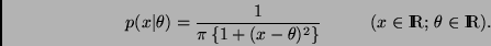 \begin{displaymath}
p(x \vert \theta) = \frac{1}{\pi \, \{ 1 + (x - \theta)^2 \}...
...; \; \; \; \; \; \; \; \; \;
(x \in \Rex; \, \theta \in \Rex).
\end{displaymath}