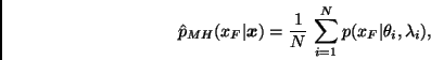 \begin{displaymath}
\hat{p}_{MH}(x_F \vert \bmath{x}) =
\frac{1}{N} \, \sum_{i=1}^N p(x_F \vert \theta_i, \lambda_i),
\end{displaymath}