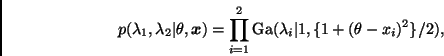 \begin{displaymath}
p(\lambda_1, \lambda_2 \vert \theta, \bmath{x}) =
\prod_{i=...
...\mbox{Ga}(\lambda_i \vert 1, \{ 1 + ( \theta - x_i)^2 \} / 2),
\end{displaymath}