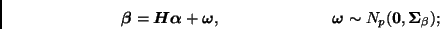 \begin{displaymath}
\bmath{\beta} = \bmath{H}\bmath{\alpha} + \bmath{\omega}, \h...
...7em}
\bmath{\omega} \sim N_p(\mbmath{0},\bmath{\Sigma}_\beta);
\end{displaymath}