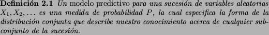 \begin{Def}
Un {\em modelo predictivo} para una sucesi\'on de variables aleatori...
...nuestro conocimiento acerca
de cualquier subconjunto de la sucesi\'on.
\end{Def}