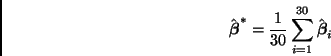 \begin{displaymath}
\hat{\bmath{\beta}}^* =
\frac{1}{30} \sum_{i=1}^{30} \hat{\bmath{\beta}}_i
\end{displaymath}
