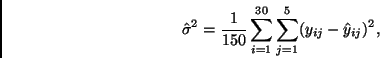 \begin{displaymath}
\hat{\sigma}^2 = \frac{1}{150} \sum_{i=1}^{30} \sum_{j=1}^{5}
(y_{ij} - \hat{y}_{ij})^2,
\end{displaymath}