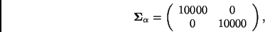 \begin{displaymath}
\bmath{\Sigma}_{\alpha} =
\left(
\begin{array}{cc}
10000 & 0 \\
0 & 10000
\end{array}\right),
\end{displaymath}