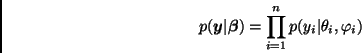 \begin{displaymath}
p(\bmath{y}\vert\bmath{\beta}) = \prod_{i=1}^{n} p(y_i\vert\theta_i,\varphi_i)
\end{displaymath}