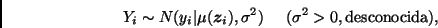 \begin{displaymath}
Y_i \sim N(y_i\vert\mu(\bmath{z}_i),\sigma^2) \;\;\;\;\;
(\sigma^2>0, \mbox{desconocida}),
\end{displaymath}