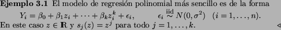 \begin{Example}
El modelo de regresi\'on polinomial m\'as sencillo es de la form...
...En este caso $z\in\Rex$\ y $s_j(z)=z^j$\ para todo $j=1,\ldots,k$.
\end{Example}